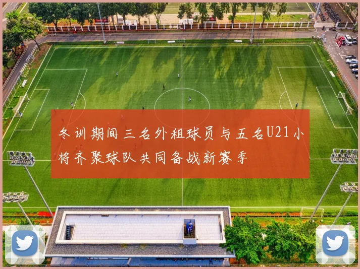 冬训期间三名外租球员与五名U21小将齐聚球队共同备战新赛季