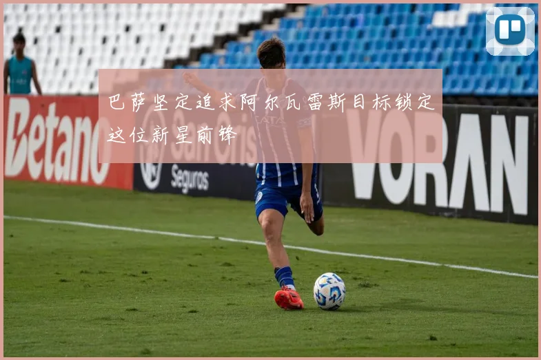 巴萨坚定追求阿尔瓦雷斯目标锁定这位新星前锋