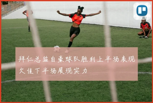 拜仁总监自豪球队胜利上半场表现欠佳下半场展现实力