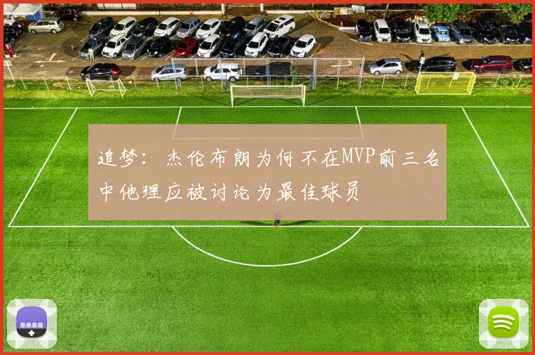追梦：杰伦布朗为何不在MVP前三名中他理应被讨论为最佳球员