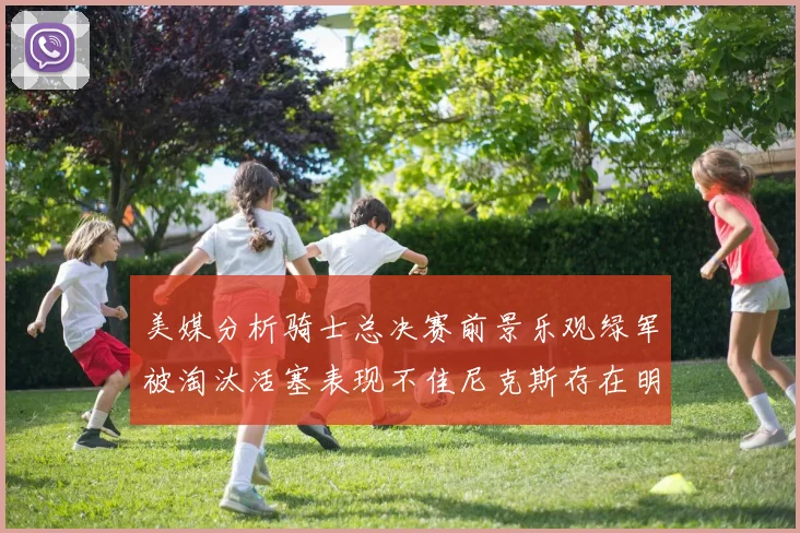 美媒分析骑士总决赛前景乐观绿军被淘汰活塞表现不佳尼克斯存在明显短板