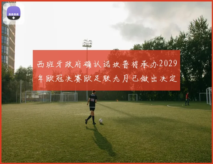 西班牙政府确认诺坎普将承办2029年欧冠决赛欧足联九月已做出决定