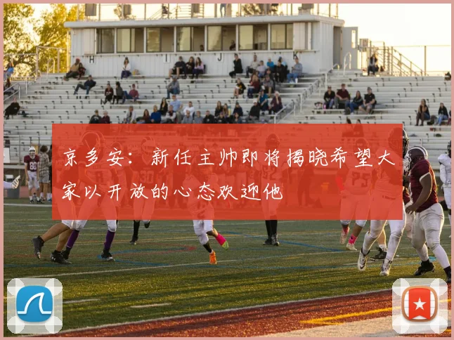 京多安：新任主帅即将揭晓希望大家以开放的心态欢迎他